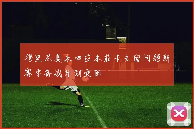 穆里尼奥未回应本菲卡去留问题新赛季备战计划受阻