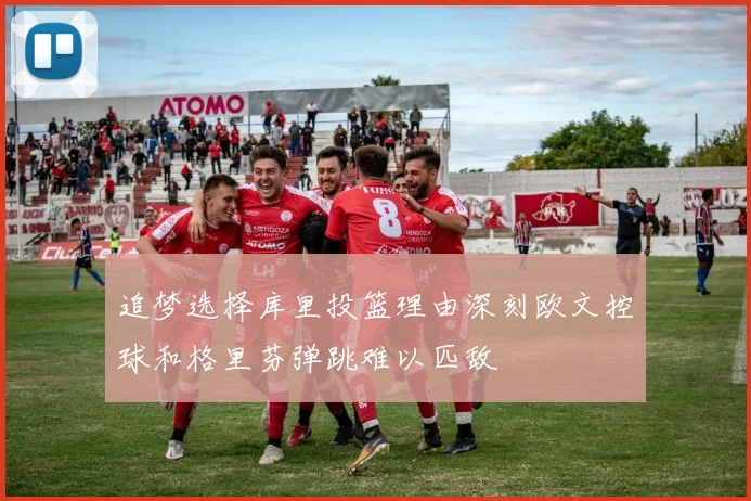 追梦选择库里投篮理由深刻欧文控球和格里芬弹跳难以匹敌