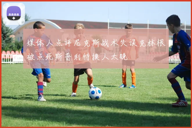 媒体人点评尼克斯战术失误克林根被点死斯普利特换人太晚
