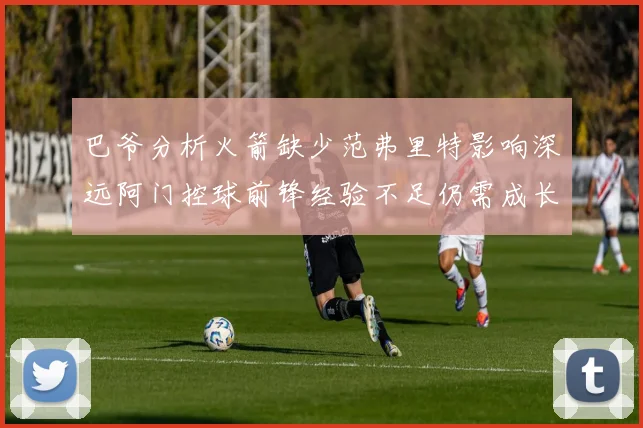 巴爷分析火箭缺少范弗里特影响深远阿门控球前锋经验不足仍需成长