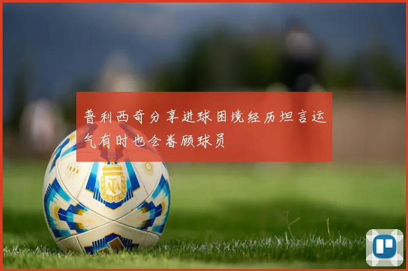 普利西奇分享进球困境经历坦言运气有时也会眷顾球员