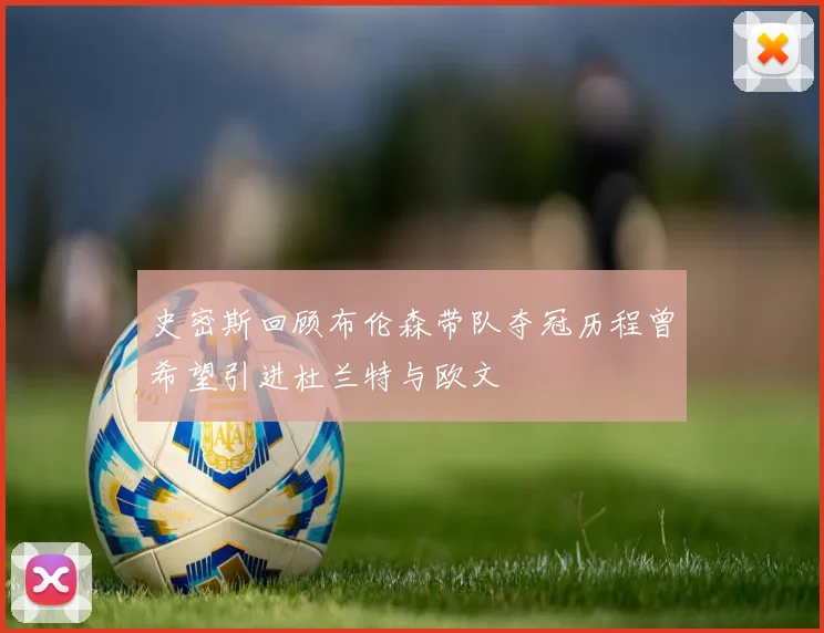 史密斯回顾布伦森带队夺冠历程曾希望引进杜兰特与欧文