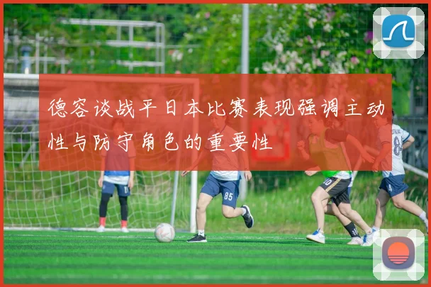 德容谈战平日本比赛表现强调主动性与防守角色的重要性