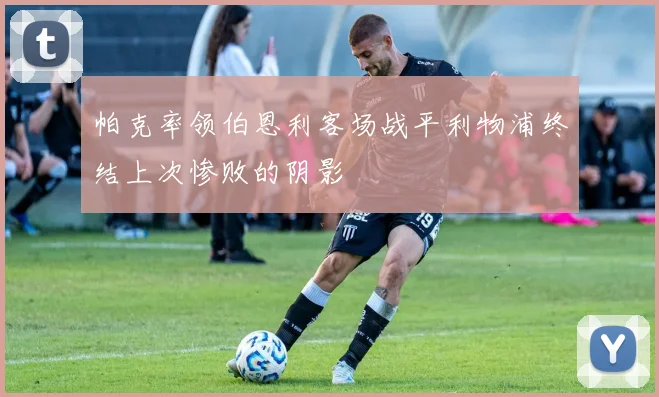 帕克率领伯恩利客场战平利物浦终结上次惨败的阴影