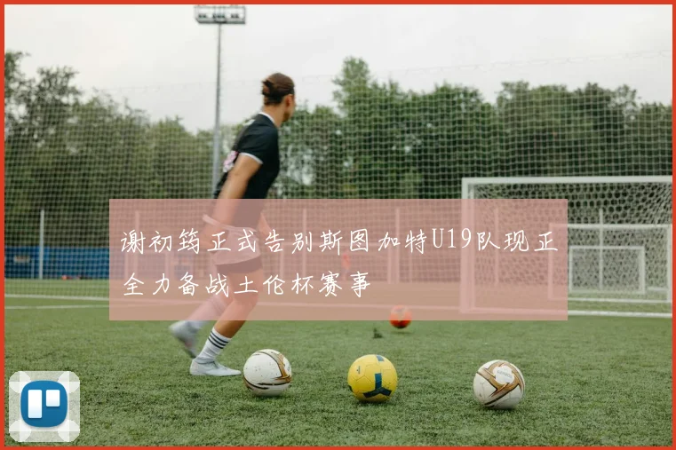 谢初筠正式告别斯图加特U19队现正全力备战土伦杯赛事