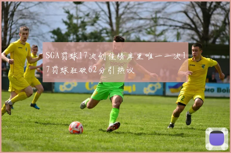 SGA罚球17次创佳绩库里唯一一次17罚球狂砍62分引热议
